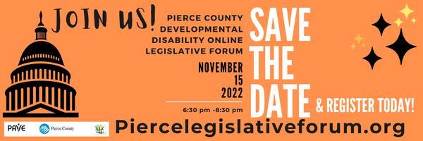 Join us for the Pierce County Developmental Disability Online Legislative Forum. November 15, 2022 6:30 to 8:30 visit piercelegislativeforum.org for more information 